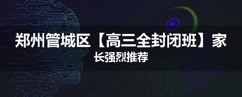 郑州管城区【高三全封闭班】家长强烈推荐