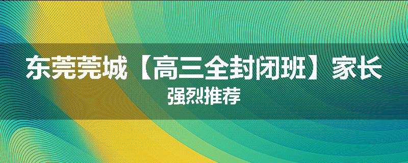 东莞莞城【高三全封闭班】家长强烈推荐