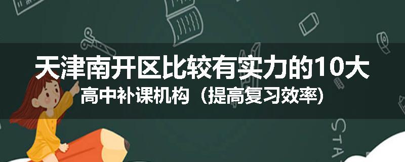 天津南开区比较有实力的10大高中补课机构（提高复习效率)
