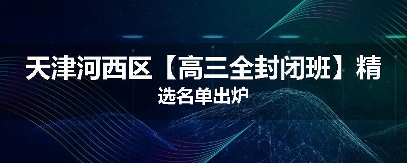 天津河西区【高三全封闭班】精选名单出炉