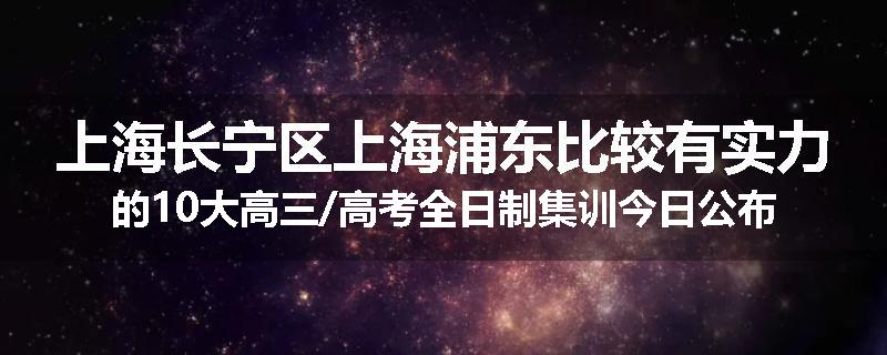 上海长宁区上海浦东比较有实力的10大高三/高考全日制集训今日公布