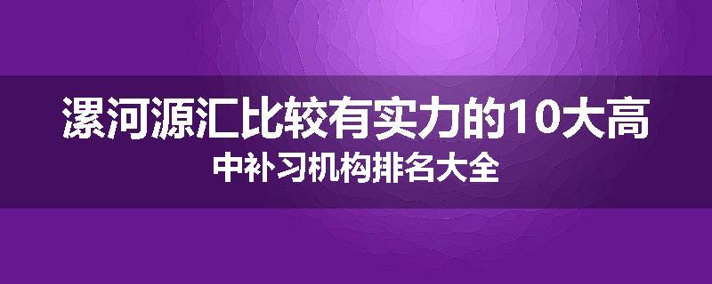 漯河源汇比较有实力的10大高中补习机构排名大全