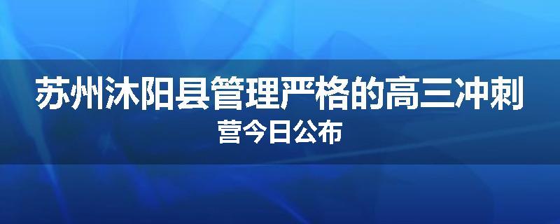 苏州沐阳县管理严格的高三冲刺营今日公布