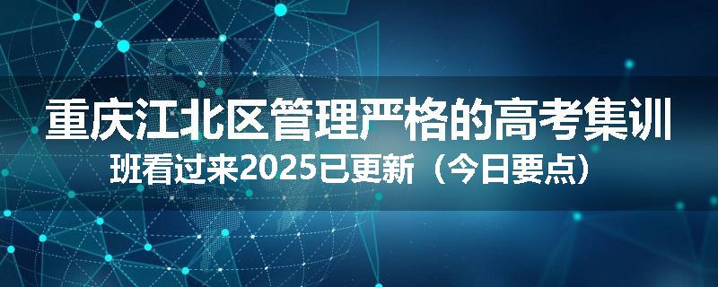 重庆江北区管理严格的高考集训班看过来2025已更新（今日要点）
