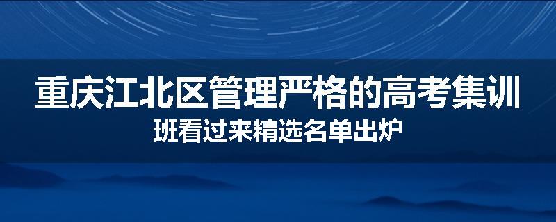 重庆江北区管理严格的高考集训班看过来精选名单出炉