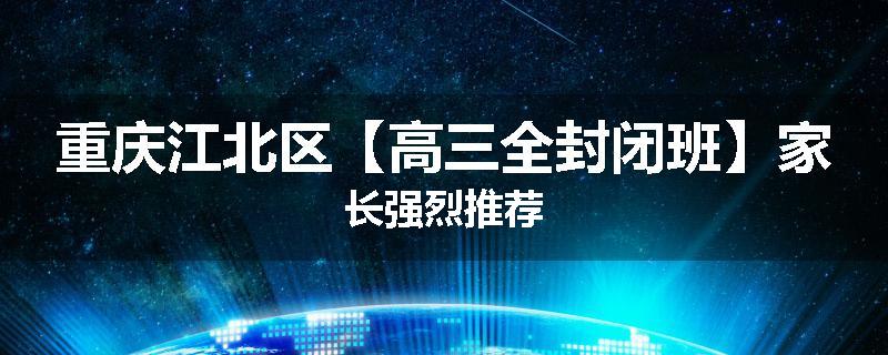 重庆江北区【高三全封闭班】家长强烈推荐