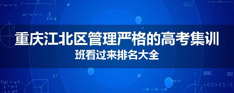 重庆江北区管理严格的高考集训班看过来排名大全