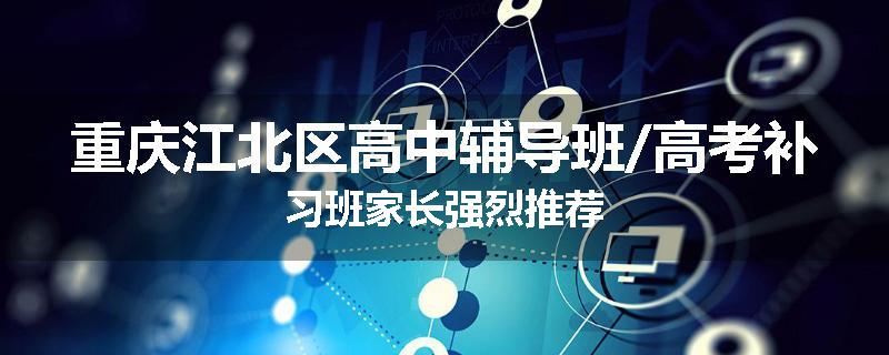 重庆江北区高中辅导班/高考补习班家长强烈推荐