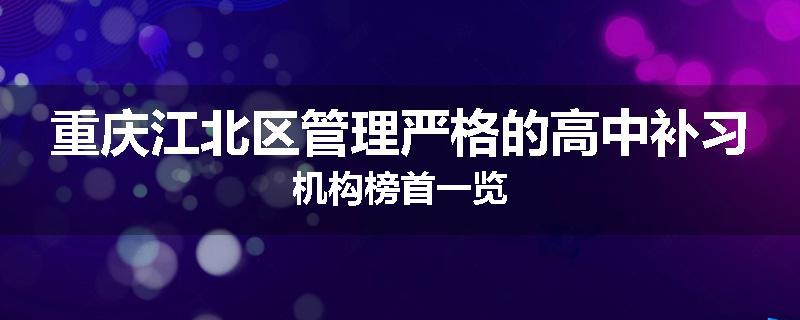 重庆江北区管理严格的高中补习机构榜首一览