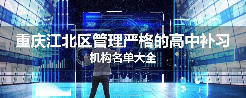重庆江北区管理严格的高中补习机构名单大全