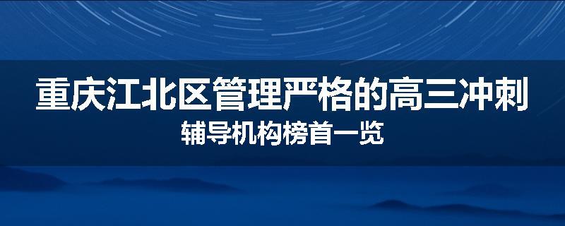重庆江北区管理严格的高三冲刺辅导机构榜首一览