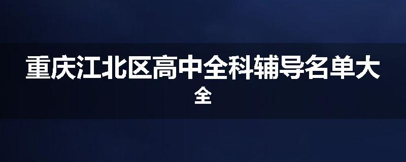 重庆江北区高中全科辅导名单大全