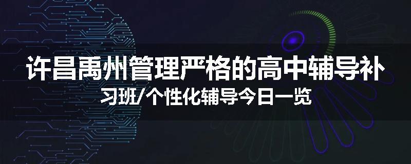 许昌禹州管理严格的高中辅导补习班/个性化辅导今日一览