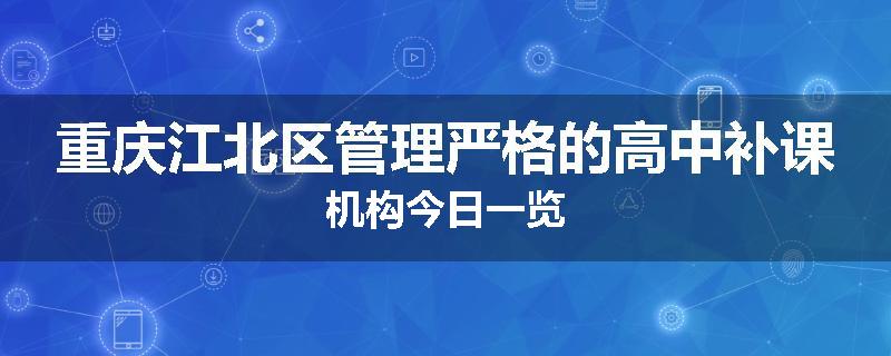 重庆江北区管理严格的高中补课机构今日一览