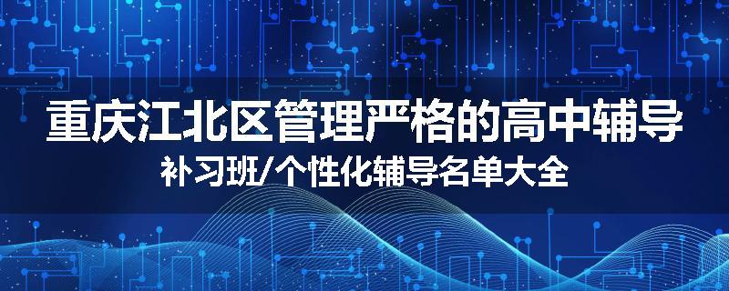 重庆江北区管理严格的高中辅导补习班/个性化辅导名单大全