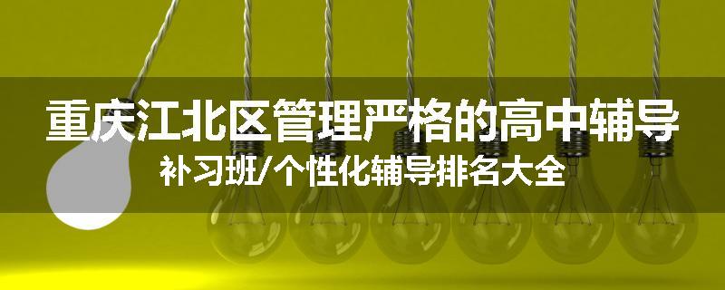 重庆江北区管理严格的高中辅导补习班/个性化辅导排名大全