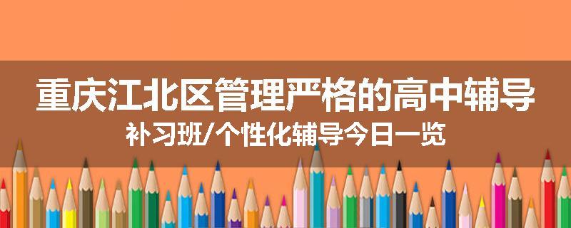 重庆江北区管理严格的高中辅导补习班/个性化辅导今日一览