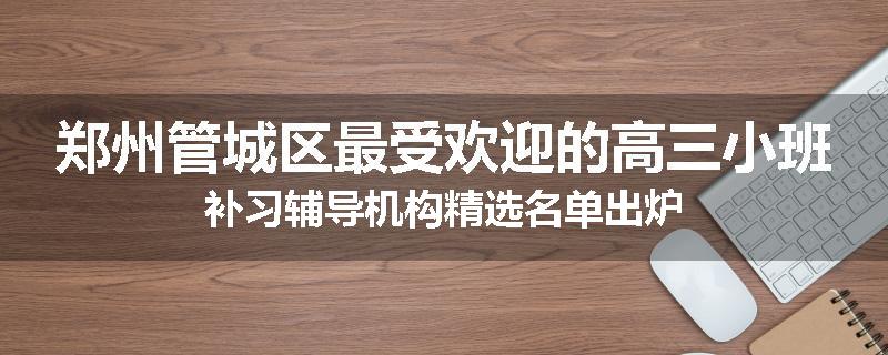 郑州管城区最受欢迎的高三小班补习辅导机构精选名单出炉