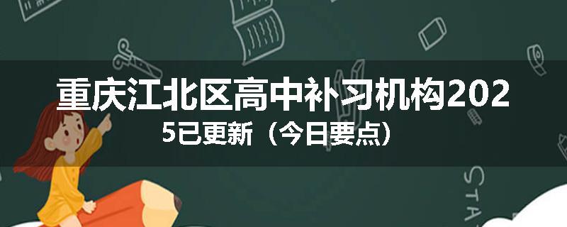 重庆江北区高中补习机构2025已更新（今日要点）