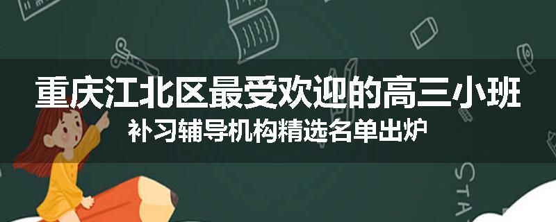 重庆江北区最受欢迎的高三小班补习辅导机构精选名单出炉