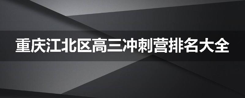 重庆江北区高三冲刺营排名大全
