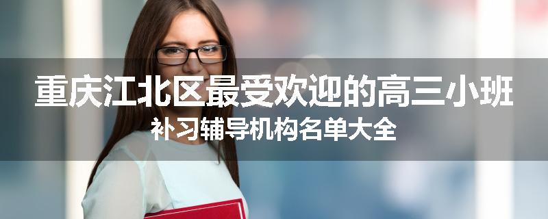 重庆江北区最受欢迎的高三小班补习辅导机构名单大全