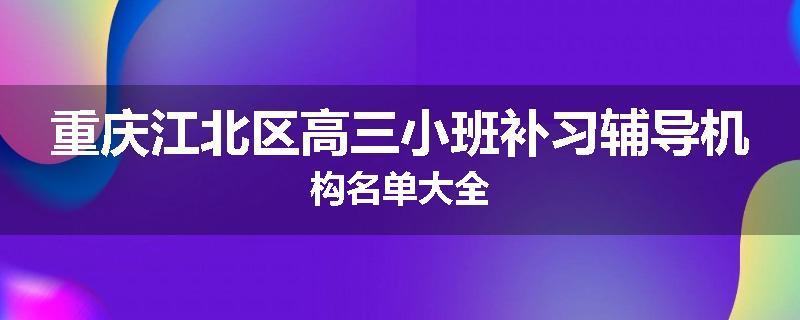 重庆江北区高三小班补习辅导机构名单大全
