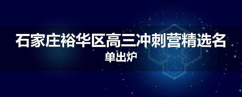 石家庄裕华区高三冲刺营精选名单出炉