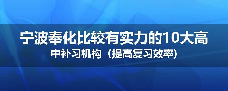 宁波奉化比较有实力的10大高中补习机构（提高复习效率)