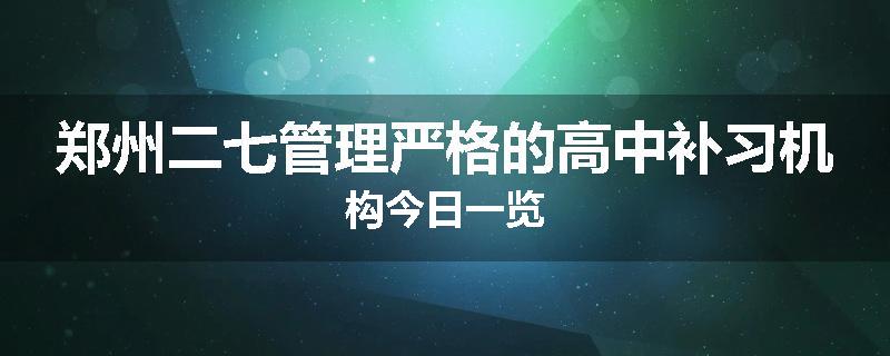 郑州二七管理严格的高中补习机构今日一览