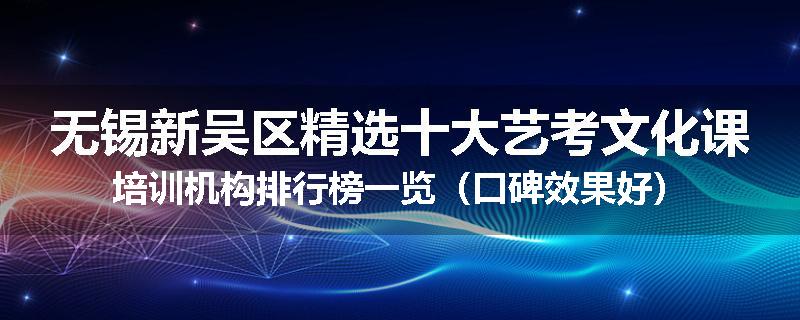 无锡新吴区精选十大艺考文化课培训机构排行榜一览（口碑效果好）