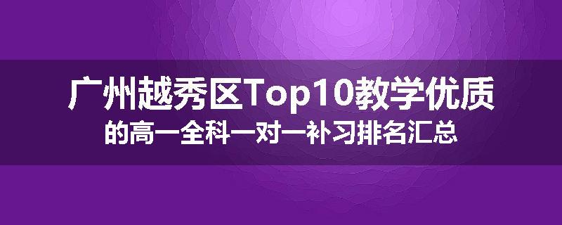 广州越秀区Top10教学优质的高一全科一对一补习排名汇总
