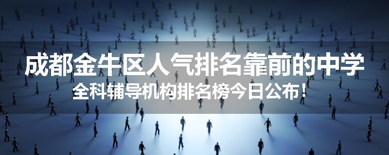 成都金牛区人气排名靠前的中学全科辅导机构排名榜今日公布！