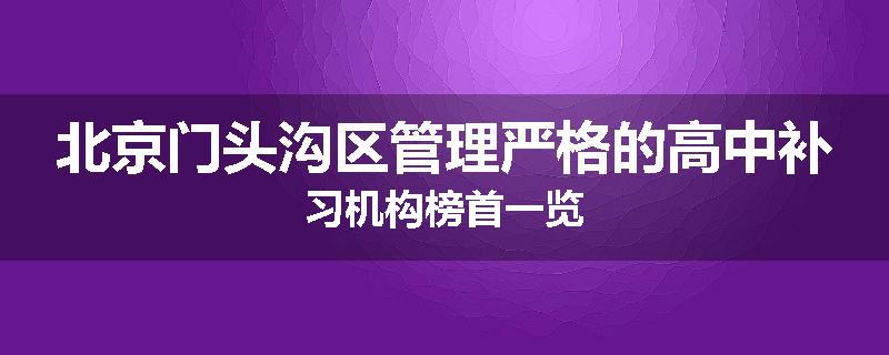 北京门头沟区管理严格的高中补习机构榜首一览