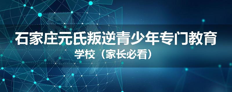 石家庄元氏叛逆青少年专门教育学校（家长必看）