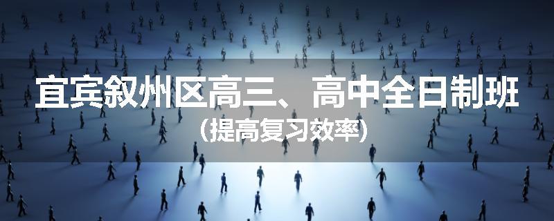 宜宾叙州区高三、高中全日制班（提高复习效率)