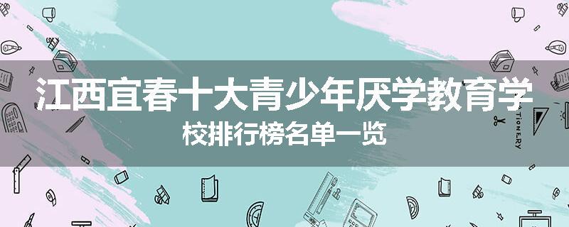 江西宜春十大青少年厌学教育学校排行榜名单一览
