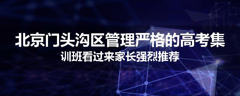 北京门头沟区管理严格的高考集训班看过来家长强烈推荐