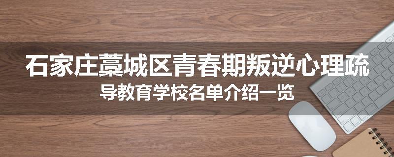 石家庄藁城区青春期叛逆心理疏导教育学校名单介绍一览