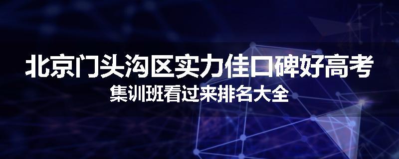 北京门头沟区实力佳口碑好高考集训班看过来排名大全