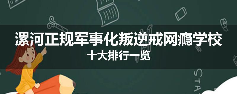 漯河正规军事化叛逆戒网瘾学校十大排行一览