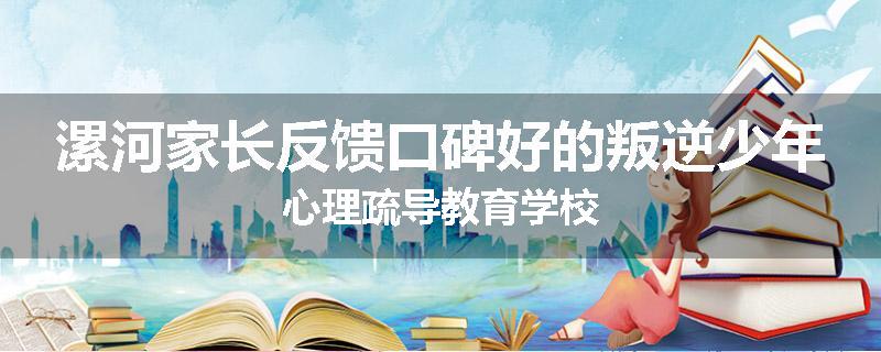 漯河家长反馈口碑好的叛逆少年心理疏导教育学校