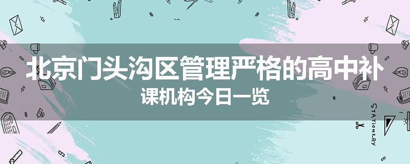 北京门头沟区管理严格的高中补课机构今日一览