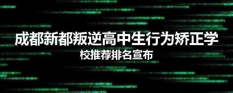 成都新都叛逆高中生行为矫正学校推荐排名宣布