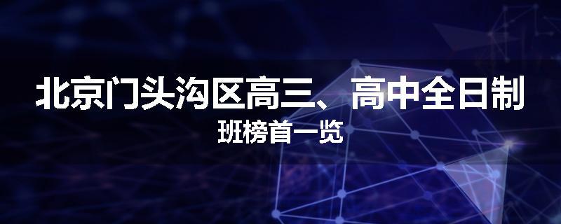 北京门头沟区高三、高中全日制班榜首一览