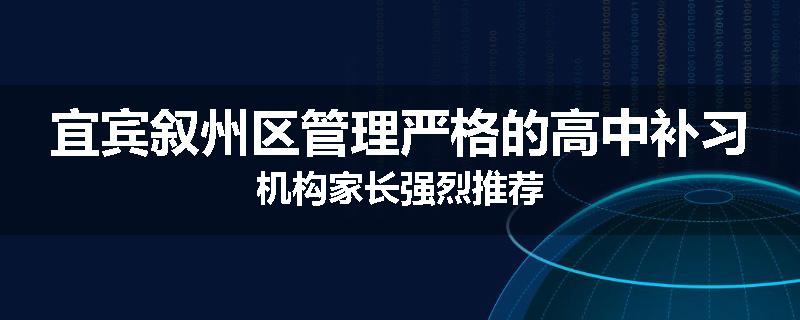 宜宾叙州区管理严格的高中补习机构家长强烈推荐