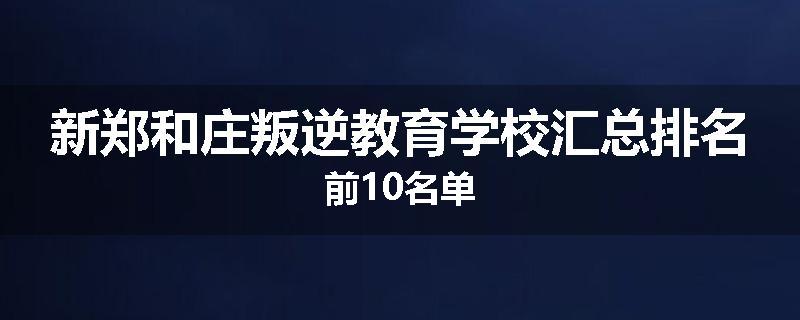 新郑和庄叛逆教育学校汇总排名前10名单