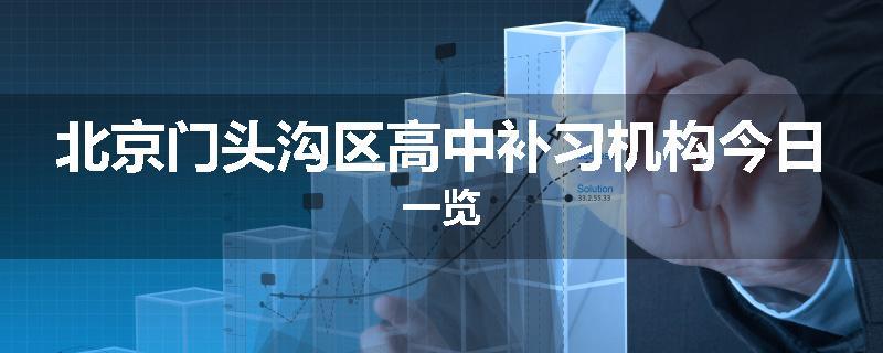 北京门头沟区高中补习机构今日一览