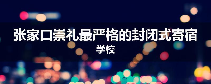 张家口崇礼最严格的封闭式寄宿学校
