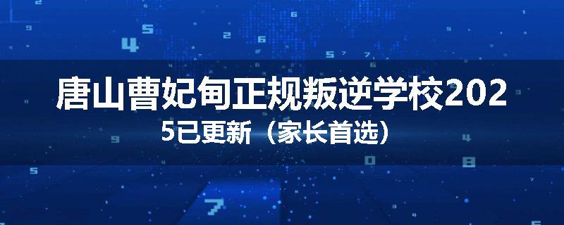 唐山曹妃甸正规叛逆学校2025已更新（家长首选）
